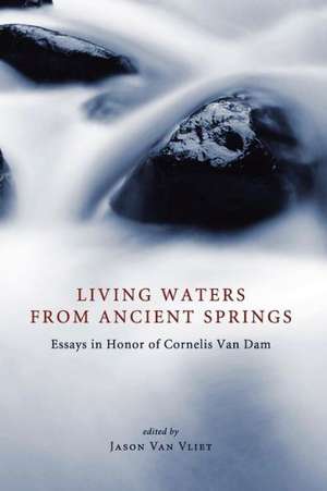 Living Waters from Ancient Springs: Essays in Honor of Cornelis Van Dam de Jason Van Vliet