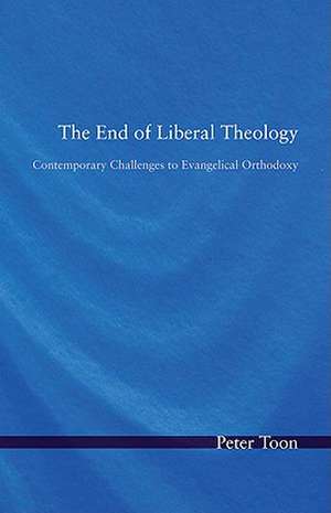 The End of Liberal Theology: Contemporary Challenges to Evangelical Orthodoxy de Peter Toon