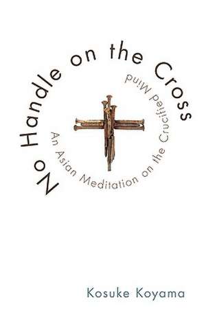 No Handle on the Cross: An Asian Meditation on the Crucified Mind de Kosuke Koyama