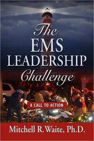 The EMS Leadership Challenge: A Call to Action de Mitchell R. Waite Phd