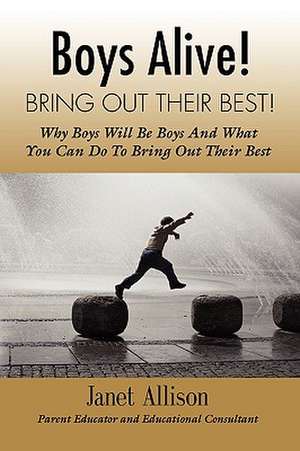 Boys Alive! Bring Out Their Best! Why 'Boys Will Be Boys' and How You Can Guide Them to Be Their Best at Home and at School. de Janet Allison