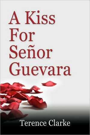 A Kiss for Senor Guevara de Terence Clarke