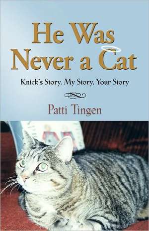 He Was Never a Cat: Knick's Story, My Story, Your Story de Patti Tingen