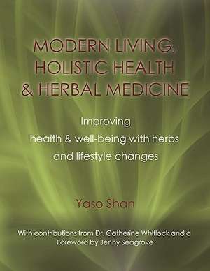 Modern Living, Holistic Health & Herbal Medicine: Improving Health & Well-Being with Herbs and Lifestyle Changes de Yaso Shan