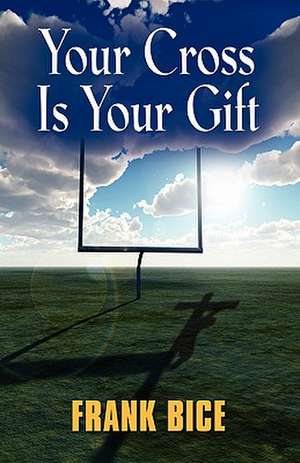 Your Cross Is Your Gift de Frank Bice