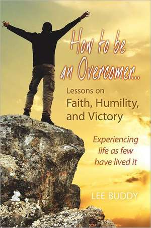 How to Be an Overcomer. . . Lessons on Faith, Humility and Victory de Lee Buddy