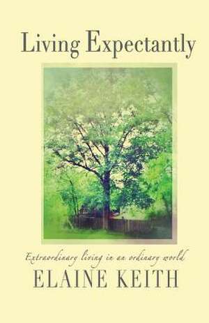 Living Expectantly: Extraordinary Living in an Ordinary World. de Elaine Keith