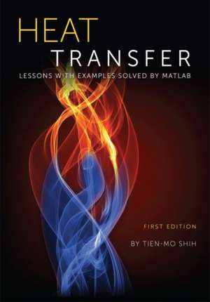 Heat Transfer: Lessons with Examples Solved by MATLAB de Tien-Mo Shih