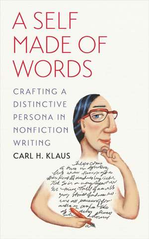 A Self Made of Words: Crafting a Distinctive Persona in Nonfiction Writing de Carl H. Klaus