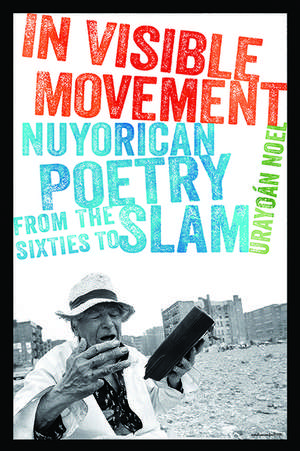 In Visible Movement: Nuyorican Poetry from the Sixties to Slam de Urayoan Noel