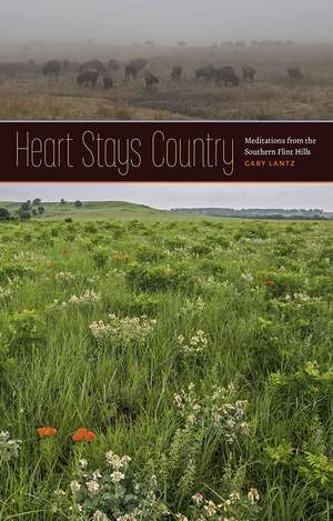 Heart Stays Country: Meditations from the Southern Flint Hills de Gary Lantz