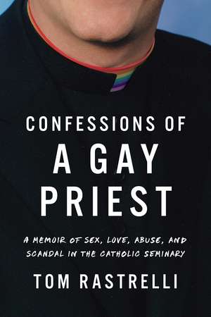 Confessions of a Gay Priest: A Memoir of Sex, Love, Abuse, and Scandal in the Catholic Seminary de Tom Rastrelli