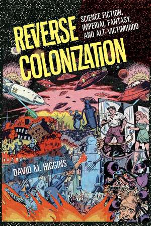 Reverse Colonization: Science Fiction, Imperial Fantasy, and Alt-victimhood de David M. Higgins