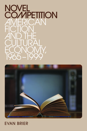 Novel Competition: American Fiction and the Cultural Economy, 1965-1999 de Evan Brier