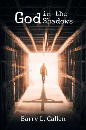 God in the Shadows: Finding God in the Back Alleys of Our Scary Lives de Barry L. Callen