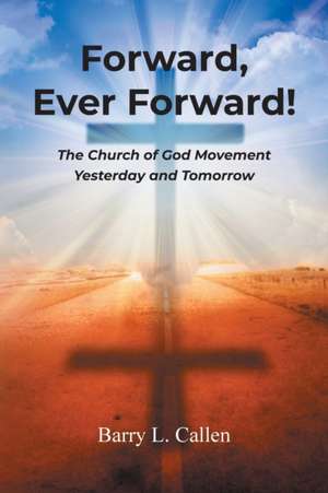 Forward, Ever Forward!: The Church of God Movement Yesterday and Tomorrow de Barry L. Callen