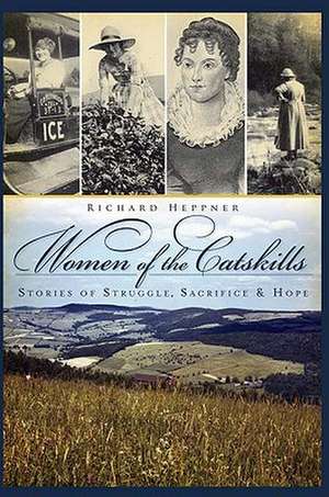 Women of the Catskills: Stories of Struggle, Sacrifice & Hope de Richard R. Heppner