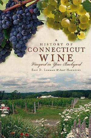 A History of Connecticut Wine: Vineyard in Your Backyard de Eric D. Lehman