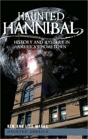 Haunted Hannibal: History and Mystery in America's Hometown de Ken Marks