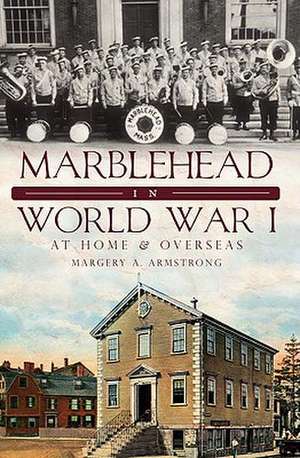 Marblehead in World War I: At Home & Overseas de Margery A. Armstrong