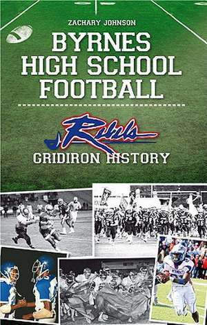 Byrnes High School Football: Rebel Gridiron History de Zachary Johnson