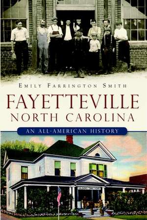 Fayetteville, North Carolina: An All-American History de Emily Farrington Smith