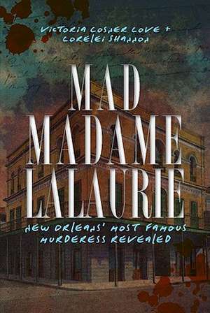 Mad Madame Lalaurie: New Orleans' Most Famous Murderess Revealed de Victoria Cosner Love