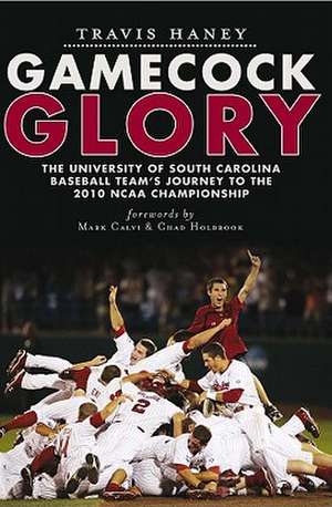 Gamecock Glory: The University of South Carolina Baseball Team's Journey to the 2010 NCAA Championship de Travis Haney