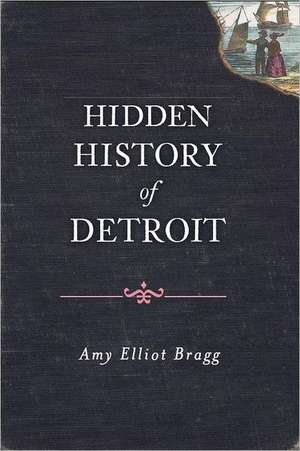 Hidden History of Detroit de Amy Elliott Bragg