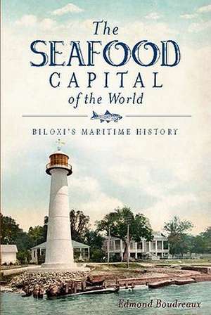 The Seafood Capital of the World: Biloxi's Maritime History de Edmond Boudreaux