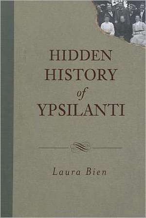 Hidden History of Ypsilanti de Laura Bien