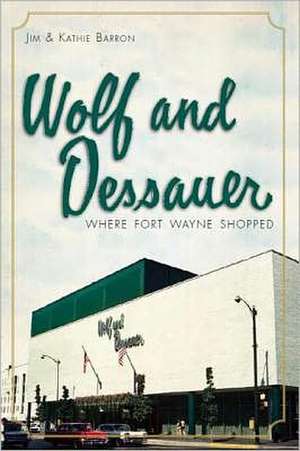 Wolf and Dessauer: Where Fort Wayne Shopped de Jim Barron