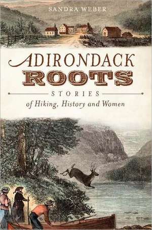 Adirondack Roots: Stories of Hiking, History and Women de Sandra Weber