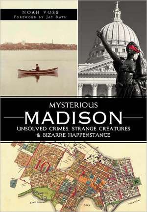 Mysterious Madison: Unsolved Crimes, Strange Creatures & Bizarre Happenstance de Noah Voss