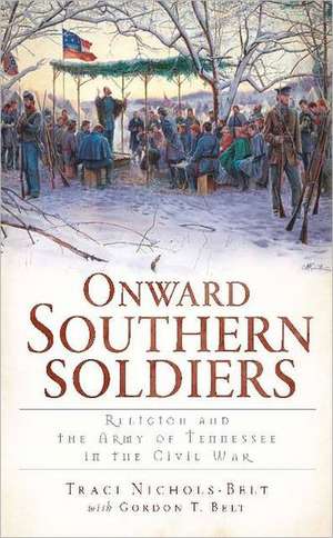 Onward Southern Soldiers: Religion and the Army of Tennessee in the Civil War de Traci Nichols-Belt