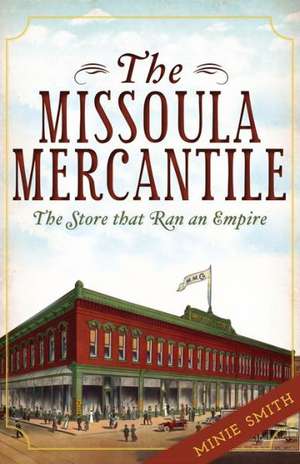 The Missoula Mercantile: The Store That Ran an Empire de Minie Smith