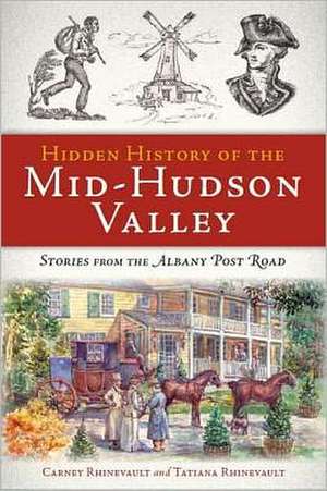 Hidden History of the Mid-Hudson Valley: Stories from the Albany Post Road de Carney Rhinevault