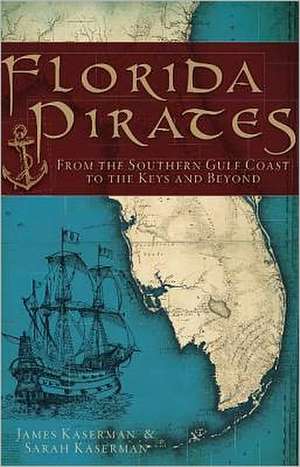 Florida Pirates: From the Southern Gulf Coast to the Keys and Beyond de James F. Kaserman