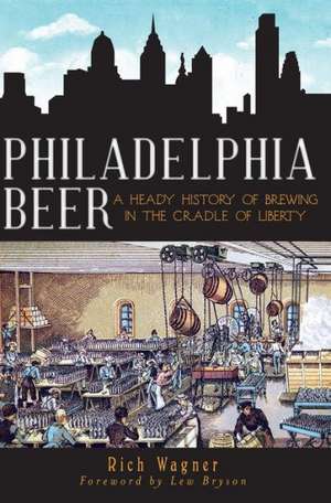 Philadelphia Beer: A Heady History of Brewing in the Cradle of Liberty de Rich Wagner