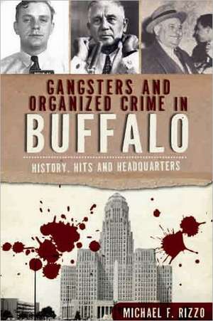 Gangsters and Organized Crime in Buffalo: History, Hits and Headquarters de Michael Rizzo