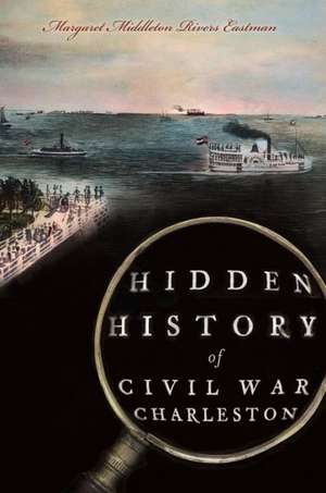 Hidden History of Civil War Charleston de Margaret Middleton Rivers Eastman