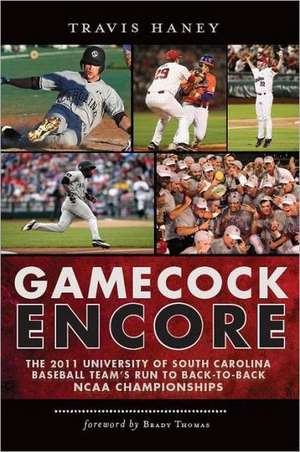 Gamecock Encore: The 2011 University of South Carolina Baseball Team's Run to Back-To-Back NCAA Championships de Travis Haney