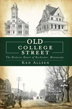 Old College Street: The Historic Heart of Rochester, Minnesota de Ken Allsen