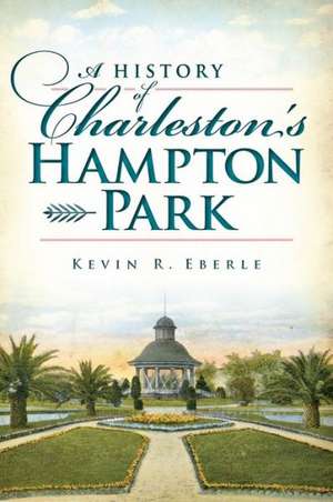 A History of Charleston's Hampton Park de Kevin R. Eberle