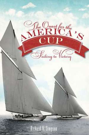 The Quest for the America's Cup: Sailing to Victory de Richard V. Simpson