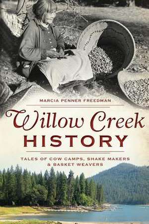 Willow Creek History: Tales of Cow Camps, Shake Makers & Basket Weavers de Marcia Penner Freedman