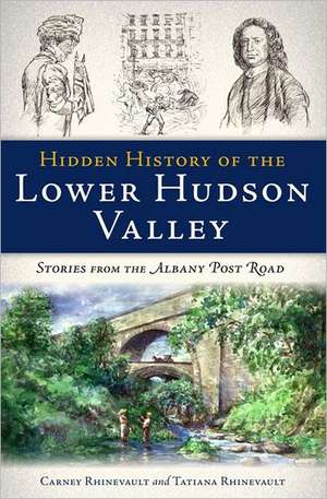 Hidden History of the Lower Hudson Valley: Stories from the Albany Post Road de Carney Rhinevault