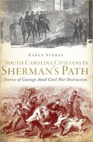 South Carolina Civilians in Sherman's Path: Stories of Courage Amid Civil War Destruction de Karen Stokes