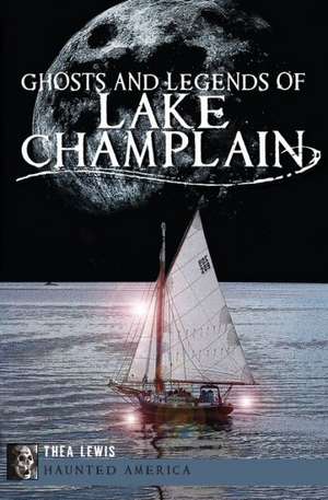 Ghosts and Legends of Lake Champlain de Thea Lewis