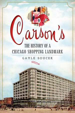 Carson's: The History of a Chicago Shopping Landmark de Gayle Soucek